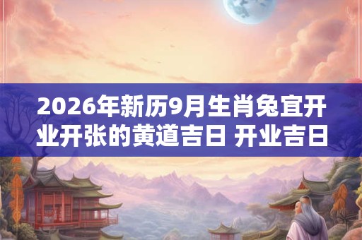 2026年新历9月生肖兔宜开业开张的黄道吉日 开业吉日精选