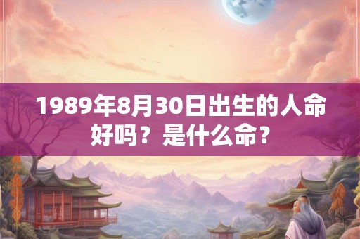 1989年8月30日出生的人命好吗？是什么命？