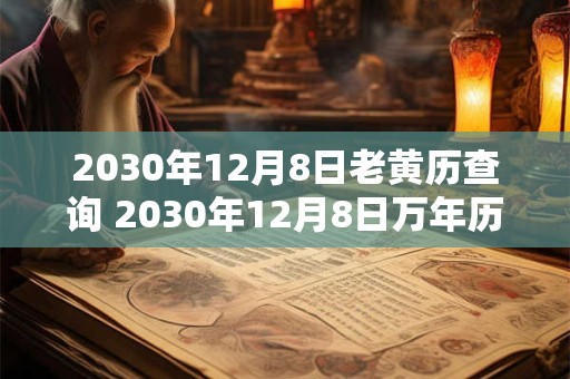 2030年12月8日老黄历查询 2030年12月8日万年历黄道吉日