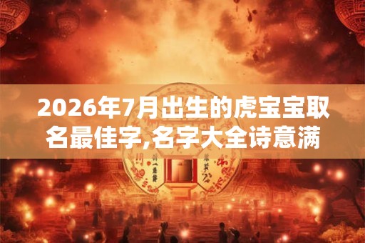2026年7月出生的虎宝宝取名最佳字,名字大全诗意满满