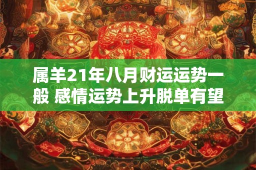 属羊21年八月财运运势一般 感情运势上升脱单有望