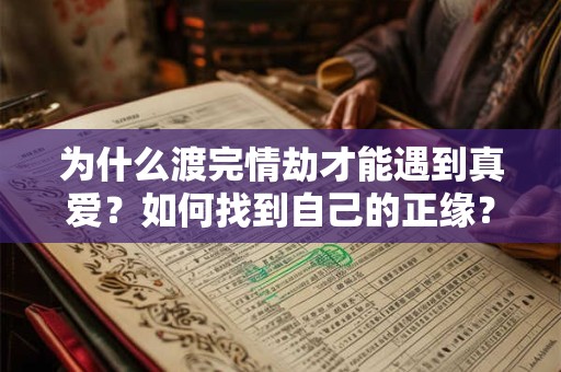 为什么渡完情劫才能遇到真爱?如何找到自己的正缘? 为什么渡完情劫才能遇到真爱?如何找到自己的正缘?