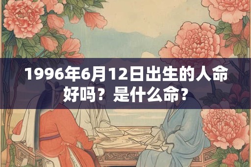 1996年6月12日出生的人命好吗？是什么命？