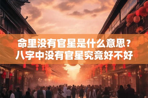 命里没有官星是什么意思？八字中没有官星究竟好不好