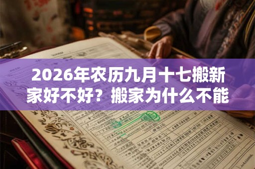 2026年农历九月十七搬新家好不好?搬家为什么不能带旧枕头? 2026年农历九月十七搬新家好不好?搬家为什么不能带旧枕头?