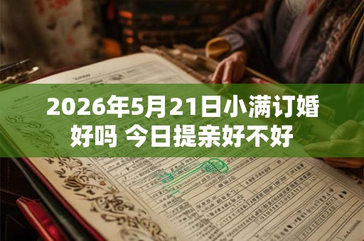 2026年5月21日小满订婚好吗 今日提亲好不好 2026年5月21日小满订婚好吗 今日提亲好不好