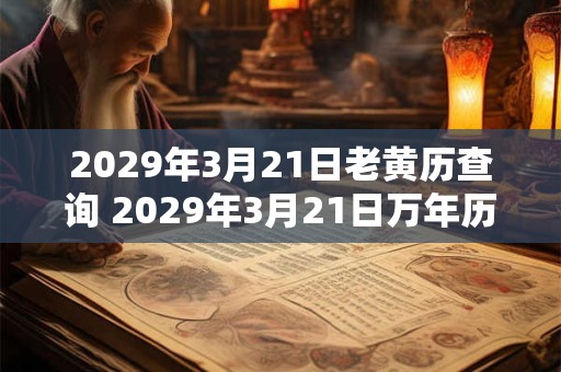 2029年3月21日老黄历查询 2029年3月21日万年历黄道吉日