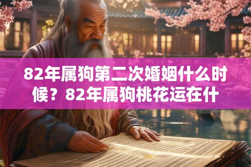 82年属狗第二次婚姻什么时候?82年属狗桃花运在什么方位? 82年属狗第二次婚姻什么时候?82年属狗桃花运在什么方位?