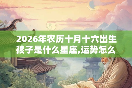 2026年农历十月十六出生孩子是什么星座,运势怎么样？