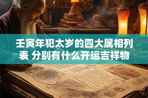 壬寅年犯太岁的四大属相列表 分别有什么开运吉祥物