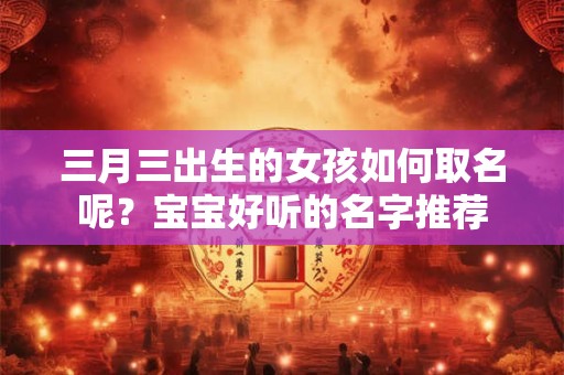 三月三出生的女孩如何取名呢？宝宝好听的名字推荐