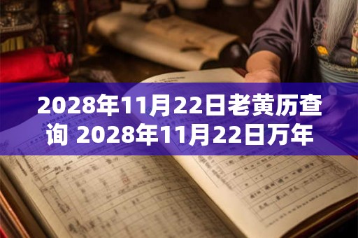 2028年11月22日老黄历查询 2028年11月22日万年历黄道吉日 2028年11月22日老黄历查询 2028年11月22日万年历黄道吉日