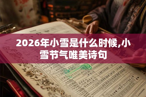2026年小雪是什么时候,小雪节气唯美诗句