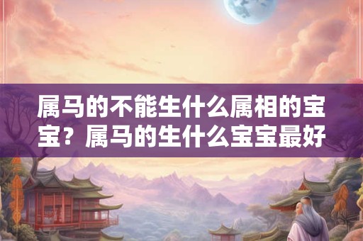 属马的不能生什么属相的宝宝？属马的生什么宝宝最好？