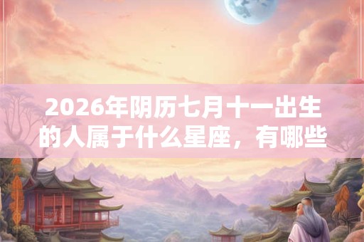 2026年阴历七月十一出生的人属于什么星座，有哪些优缺点？
