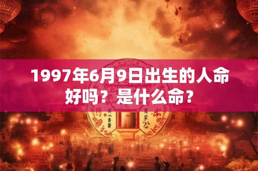 1997年6月9日出生的人命好吗？是什么命？