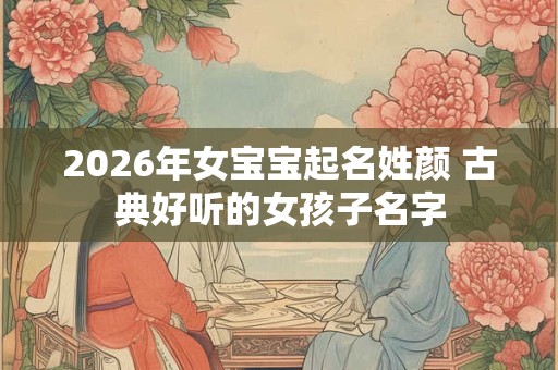 2026年女宝宝起名姓颜 古典好听的女孩子名字