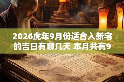 2026虎年9月份适合入新宅的吉日有哪几天 本月共有9天入宅吉日 2026虎年9月份适合入新宅的吉日有哪几天 本月共有9天入宅吉日