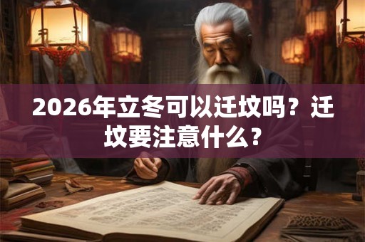 2026年立冬可以迁坟吗？迁坟要注意什么？
