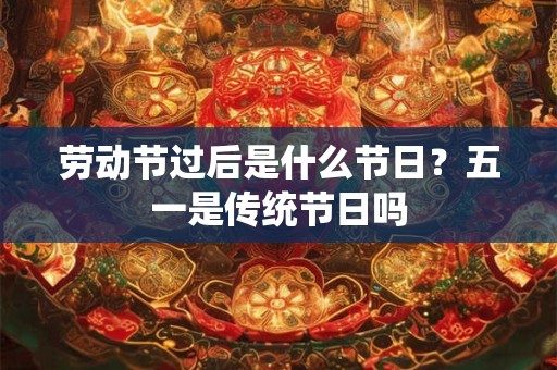 劳动节过后是什么节日？五一是传统节日吗