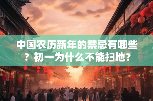 中国农历新年的禁忌有哪些？初一为什么不能扫地？