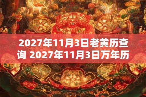 2027年11月3日老黄历查询 2027年11月3日万年历黄道吉日