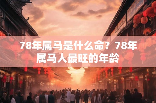 78年属马是什么命？78年属马人最旺的年龄