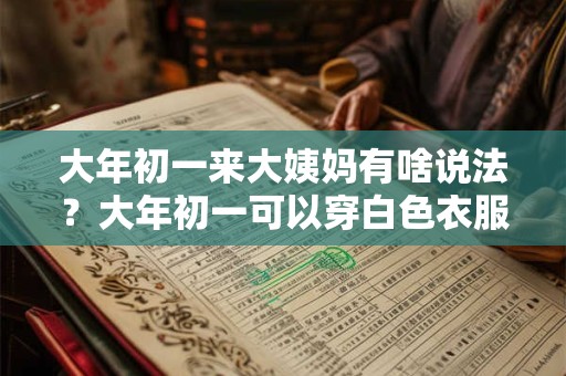 大年初一来大姨妈有啥说法？大年初一可以穿白色衣服吗？