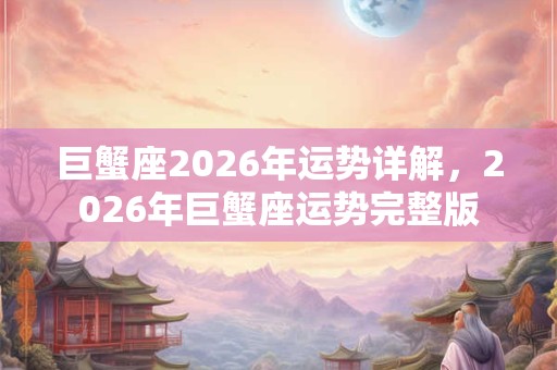 巨蟹座2026年运势详解，2026年巨蟹座运势完整版