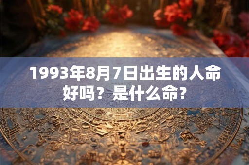 1993年8月7日出生的人命好吗？是什么命？