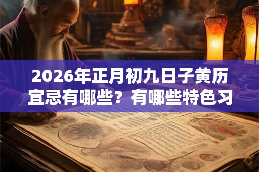 2026年正月初九日子黄历宜忌有哪些？有哪些特色习俗？