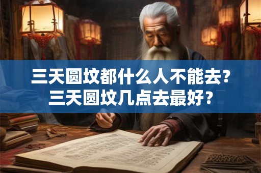 三天圆坟都什么人不能去？三天圆坟几点去最好？