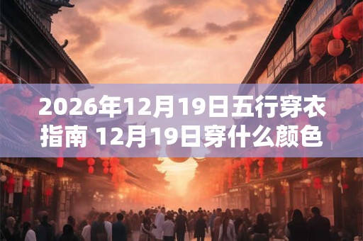 2026年12月19日五行穿衣指南 12月19日穿什么颜色的衣服