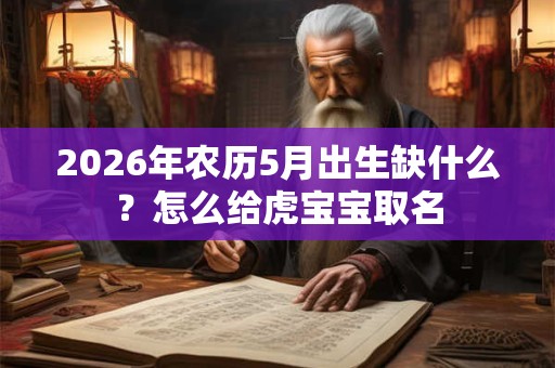 2026年农历5月出生缺什么?怎么给虎宝宝取名 2026年农历5月出生缺什么?怎么给虎宝宝取名