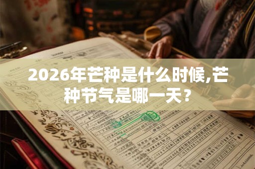 2026年芒种是什么时候,芒种节气是哪一天？