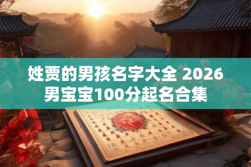 姓贾的男孩名字大全 2026男宝宝100分起名合集 姓贾的男孩名字大全 2026男宝宝100分起名合集