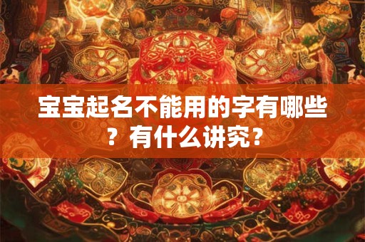 宝宝起名不能用的字有哪些?有什么讲究? 宝宝起名不能用的字有哪些?有什么讲究?