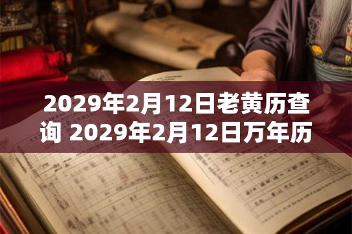 2029年2月12日老黄历查询 2029年2月12日万年历黄道吉日