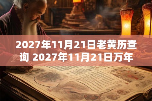 2027年11月21日老黄历查询 2027年11月21日万年历黄道吉日