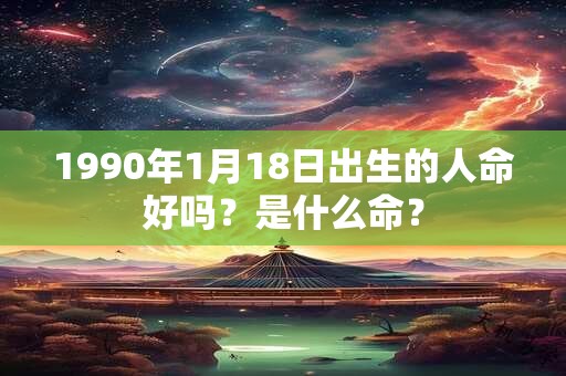 1990年1月18日出生的人命好吗？是什么命？