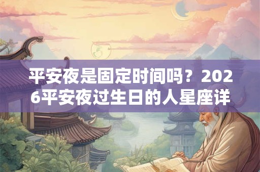 平安夜是固定时间吗？2026平安夜过生日的人星座详解