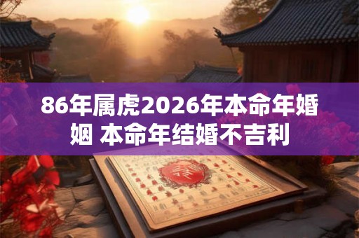 86年属虎2026年本命年婚姻 本命年结婚不吉利