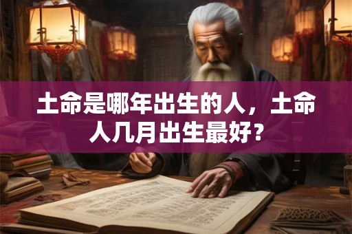土命是哪年出生的人，土命人几月出生最好？