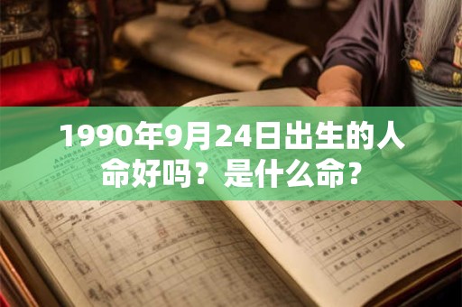 1990年9月24日出生的人命好吗？是什么命？