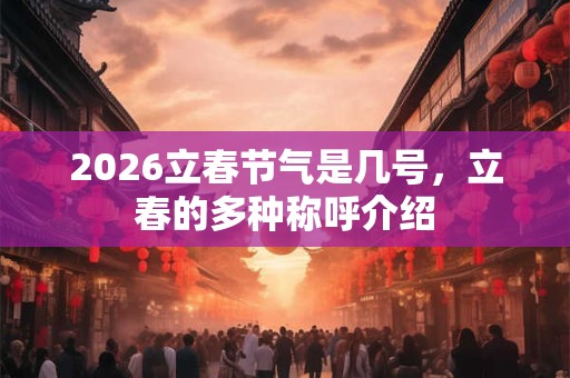 2026立春节气是几号,立春的多种称呼介绍 2026立春节气是几号,立春的多种称呼介绍