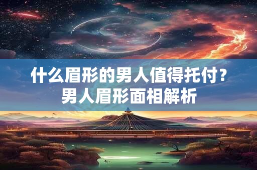 什么眉形的男人值得托付?男人眉形面相解析 什么眉形的男人值得托付?男人眉形面相解析