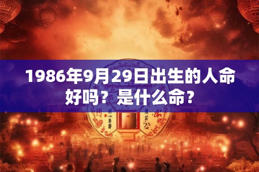 1986年9月29日出生的人命好吗?是什么命? 1986年9月29日出生的人命好吗?是什么命?