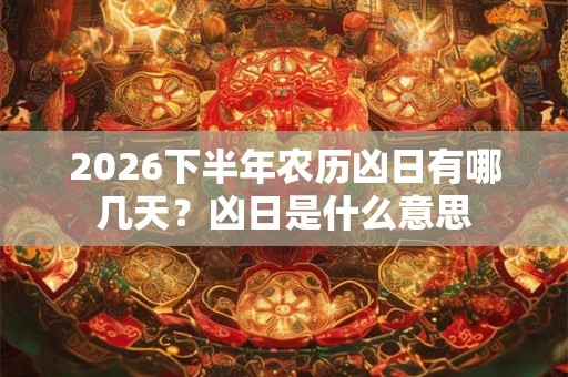 2026下半年农历凶日有哪几天？凶日是什么意思