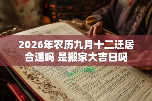 2026年农历九月十二迁居合适吗 是搬家大吉日吗 2026年农历九月十二迁居合适吗 是搬家大吉日吗
