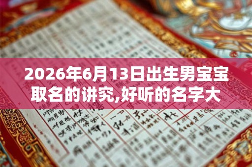 2026年6月13日出生男宝宝取名的讲究,好听的名字大全